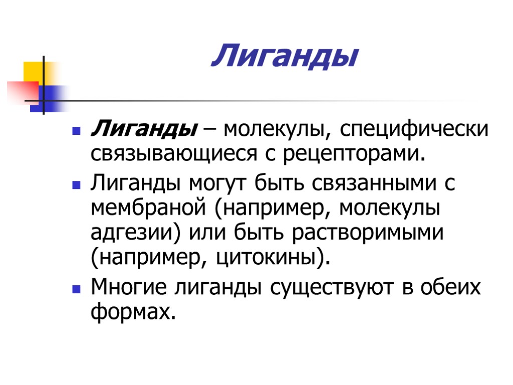 Лиганды Лиганды – молекулы, специфически связывающиеся с рецепторами. Лиганды могут быть связанными с мембраной